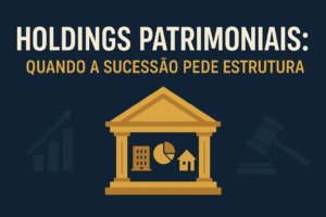 Leia mais sobre o artigo Holdings Patrimoniais: Quando a Sucessão Pede Estrutura